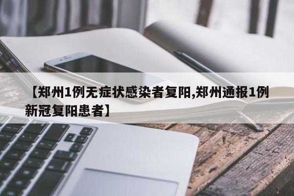 【郑州1例无症状感染者复阳,郑州通报1例新冠复阳患者】