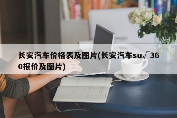长安汽车价格表及图片(长安汽车su√360报价及图片)