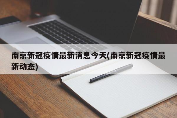 南京新冠疫情最新消息今天(南京新冠疫情最新动态)
