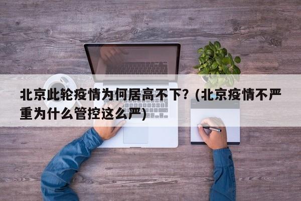 北京此轮疫情为何居高不下?(北京疫情不严重为什么管控这么严)