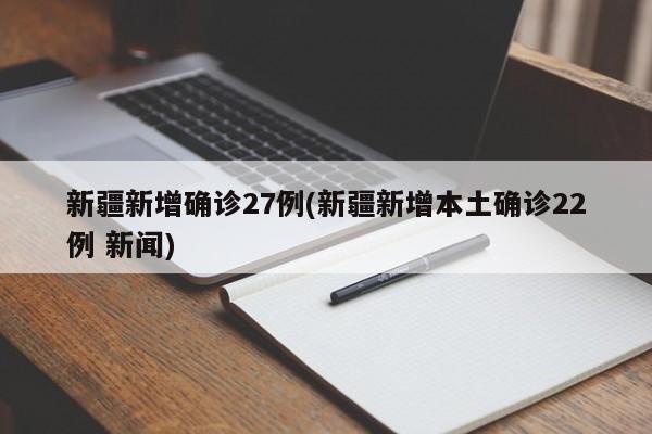 新疆新增确诊27例(新疆新增本土确诊22例 新闻)