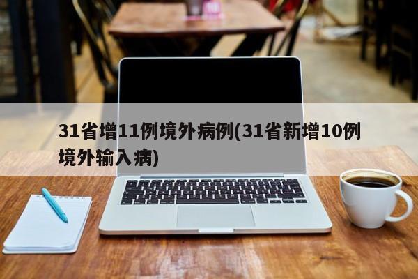31省增11例境外病例(31省新增10例境外输入病)
