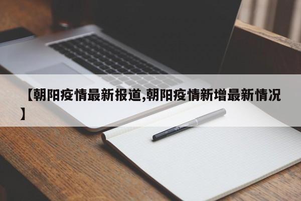 【朝阳疫情最新报道,朝阳疫情新增最新情况】