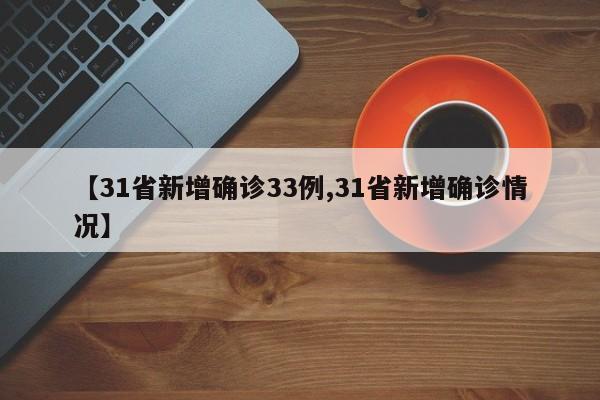 【31省新增确诊33例,31省新增确诊情况】