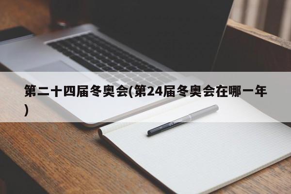 第二十四届冬奥会(第24届冬奥会在哪一年)