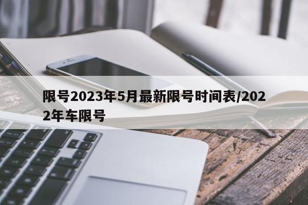 限号2023年5月最新限号时间表/2022年车限号