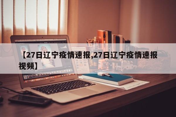 【27日辽宁疫情速报,27日辽宁疫情速报视频】
