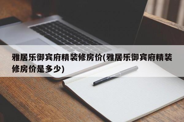 雅居乐御宾府精装修房价(雅居乐御宾府精装修房价是多少)