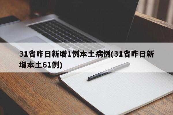 31省昨日新增1例本土病例(31省昨日新增本土61例)