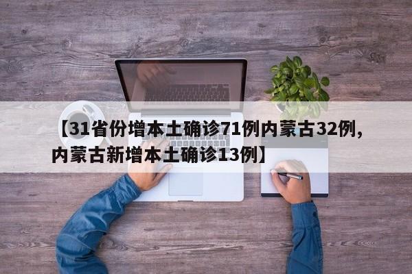 【31省份增本土确诊71例内蒙古32例,内蒙古新增本土确诊13例】