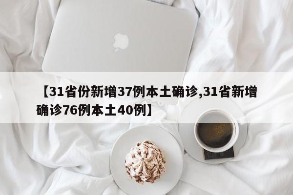 【31省份新增37例本土确诊,31省新增确诊76例本土40例】