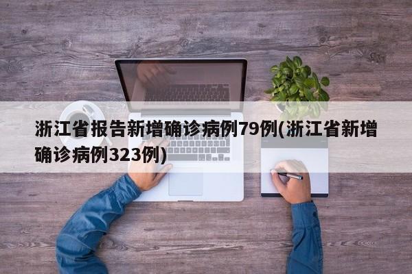 浙江省报告新增确诊病例79例(浙江省新增确诊病例323例)