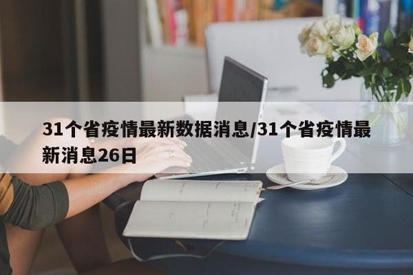 31个省疫情最新数据消息/31个省疫情最新消息26日
