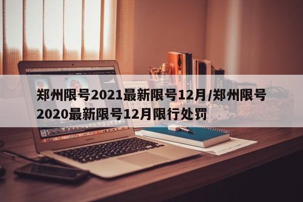 郑州限号2021最新限号12月/郑州限号2020最新限号12月限行处罚
