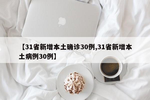 【31省新增本土确诊30例,31省新增本土病例30例】
