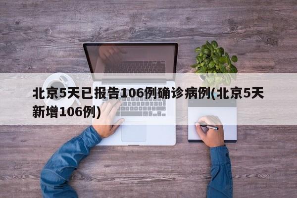 北京5天已报告106例确诊病例(北京5天新增106例)