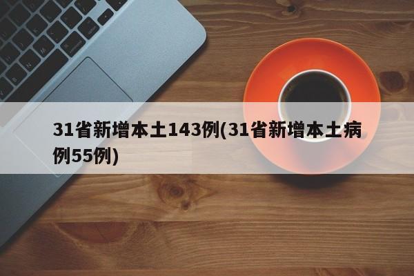 31省新增本土143例(31省新增本土病例55例)