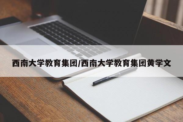 西南大学教育集团/西南大学教育集团黄学文