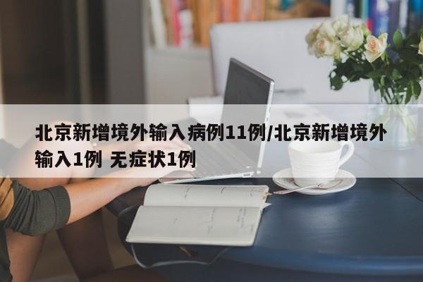 北京新增境外输入病例11例/北京新增境外输入1例 无症状1例