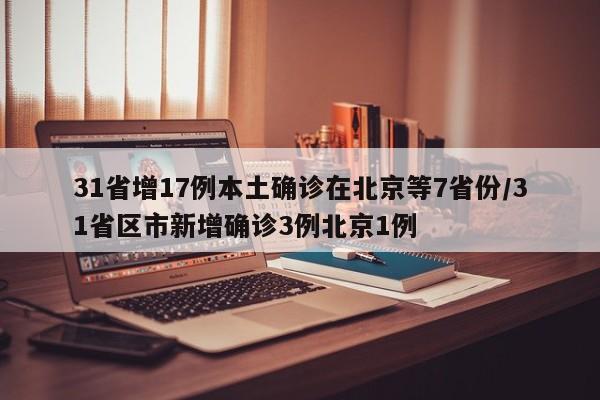 31省增17例本土确诊在北京等7省份/31省区市新增确诊3例北京1例