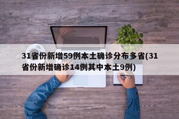 31省份新增59例本土确诊分布多省(31省份新增确诊14例其中本土9例)