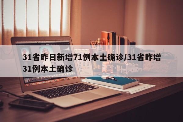 31省昨日新增71例本土确诊/31省昨增31例本土确诊