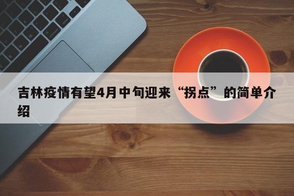 吉林疫情有望4月中旬迎来“拐点”的简单介绍