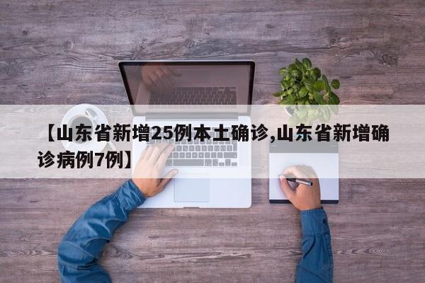 【山东省新增25例本土确诊,山东省新增确诊病例7例】
