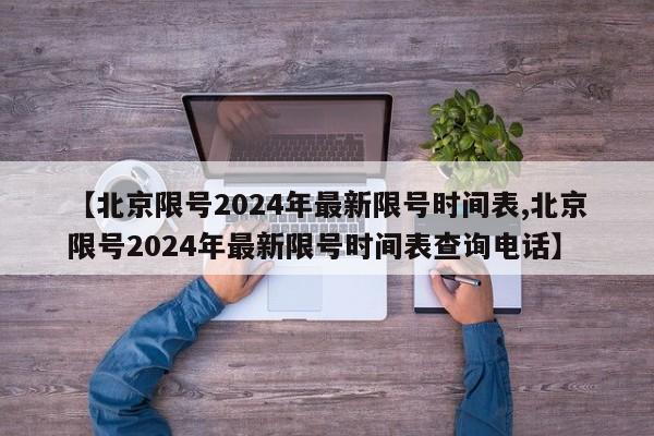 【北京限号2024年最新限号时间表,北京限号2024年最新限号时间表查询电话】