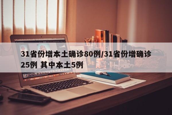 31省份增本土确诊80例/31省份增确诊25例 其中本土5例