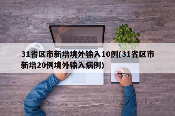 31省区市新增境外输入10例(31省区市新增20例境外输入病例)