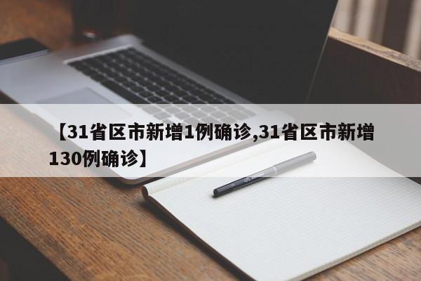 【31省区市新增1例确诊,31省区市新增130例确诊】