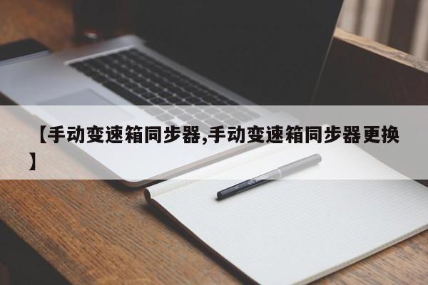 【手动变速箱同步器,手动变速箱同步器更换】