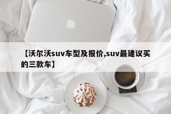 【沃尔沃suv车型及报价,suv最建议买的三款车】