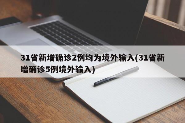 31省新增确诊2例均为境外输入(31省新增确诊5例境外输入)