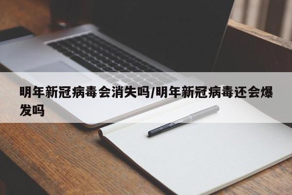 明年新冠病毒会消失吗/明年新冠病毒还会爆发吗