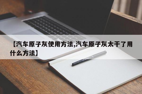 【汽车原子灰使用方法,汽车原子灰太干了用什么方法】