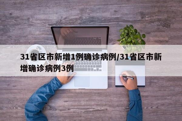 31省区市新增1例确诊病例/31省区市新增确诊病例3例