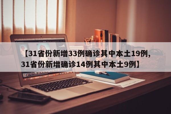 【31省份新增33例确诊其中本土19例,31省份新增确诊14例其中本土9例】
