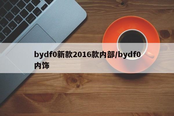 bydf0新款2016款内部/bydf0内饰
