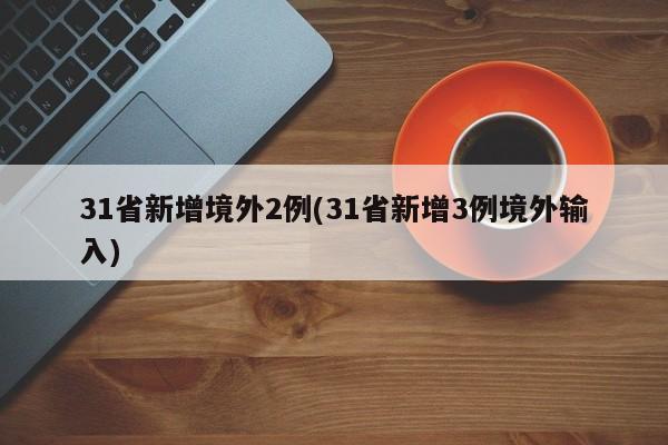 31省新增境外2例(31省新增3例境外输入)