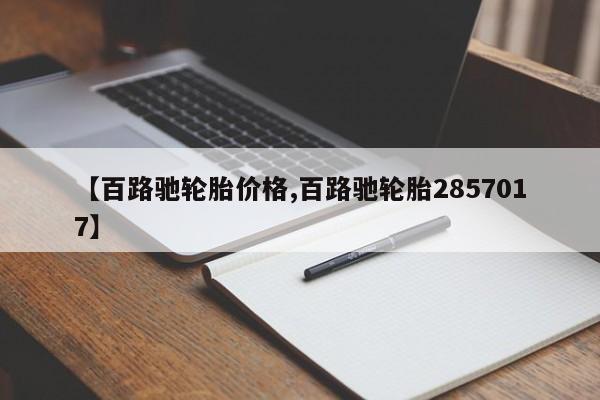 【百路驰轮胎价格,百路驰轮胎2857017】
