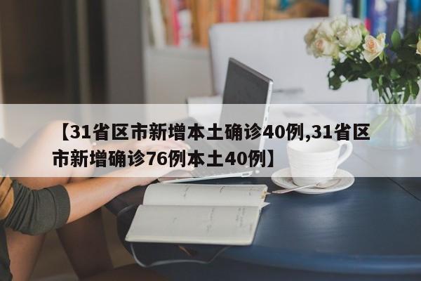 【31省区市新增本土确诊40例,31省区市新增确诊76例本土40例】