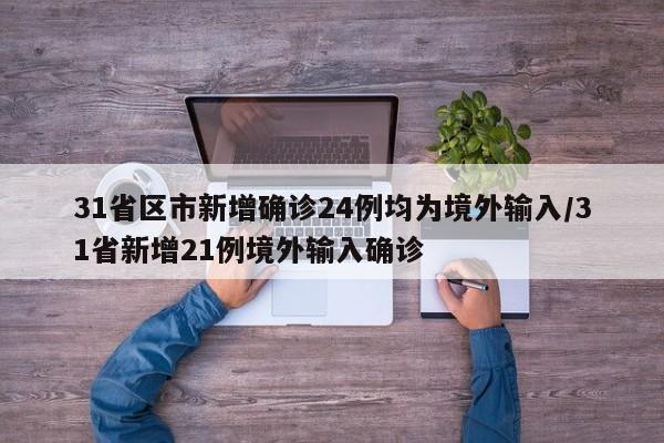 31省区市新增确诊24例均为境外输入/31省新增21例境外输入确诊