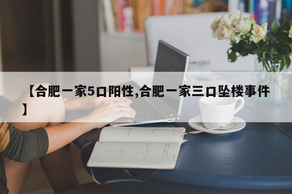 【合肥一家5口阳性,合肥一家三口坠楼事件】