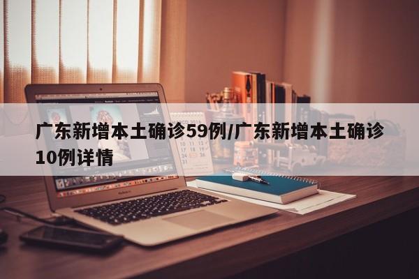 广东新增本土确诊59例/广东新增本土确诊10例详情