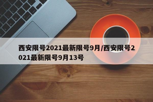 西安限号2021最新限号9月/西安限号2021最新限号9月13号