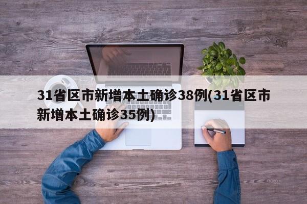 31省区市新增本土确诊38例(31省区市新增本土确诊35例)