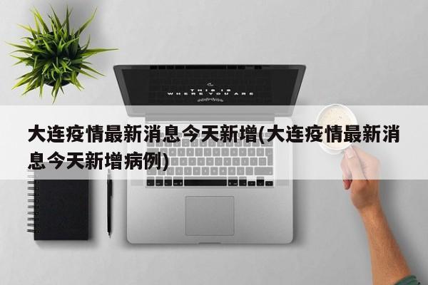 大连疫情最新消息今天新增(大连疫情最新消息今天新增病例)