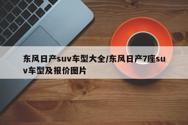 东风日产suv车型大全/东风日产7座suv车型及报价图片